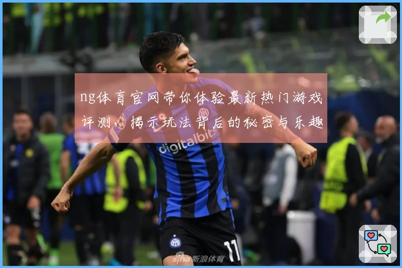 ng体育官网带你体验最新热门游戏评测，揭示玩法背后的秘密与乐趣