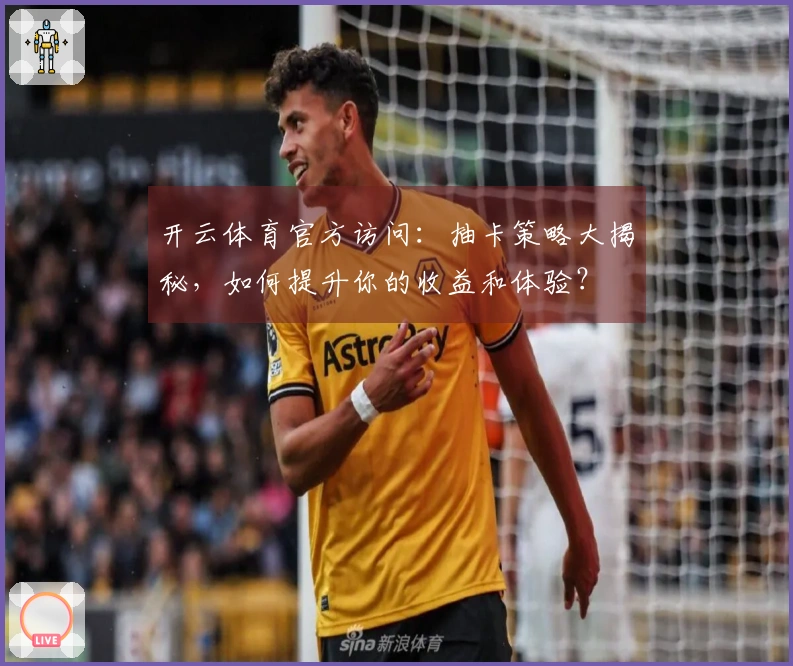 开云体育官方访问：抽卡策略大揭秘，如何提升你的收益和体验？