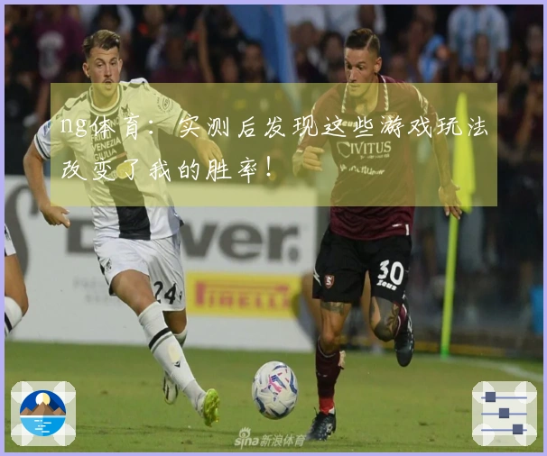 ng体育：实测后发现这些游戏玩法改变了我的胜率！