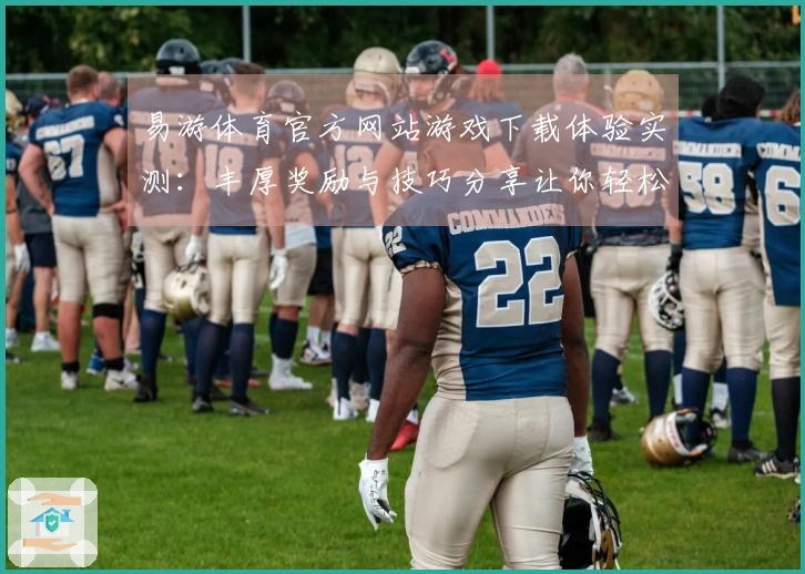 易游体育官方网站游戏下载体验实测：丰厚奖励与技巧分享让你轻松上手