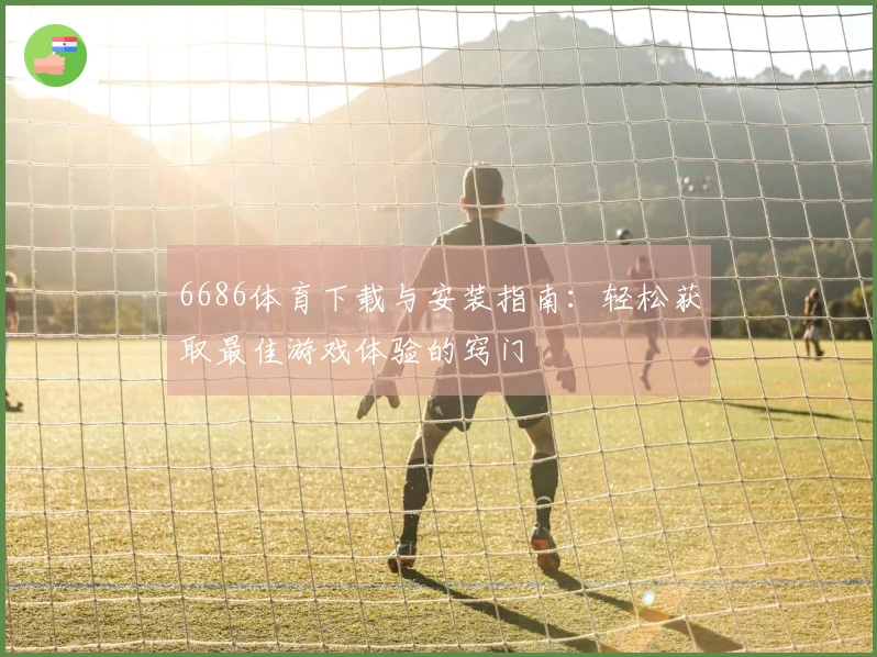 6686体育下载与安装指南：轻松获取最佳游戏体验的窍门