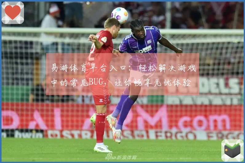 易游体育平台入口：轻松解决游戏中的常见BUG，让你畅享无忧体验