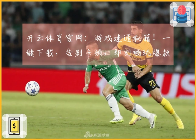 开云体育官网：游戏速通秘籍！一键下载，告别卡顿，即刻畅玩爆款大作