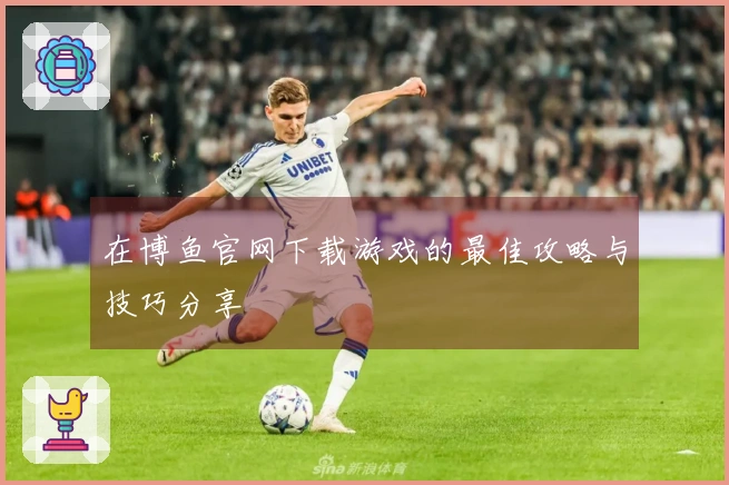 在博鱼官网下载游戏的最佳攻略与技巧分享