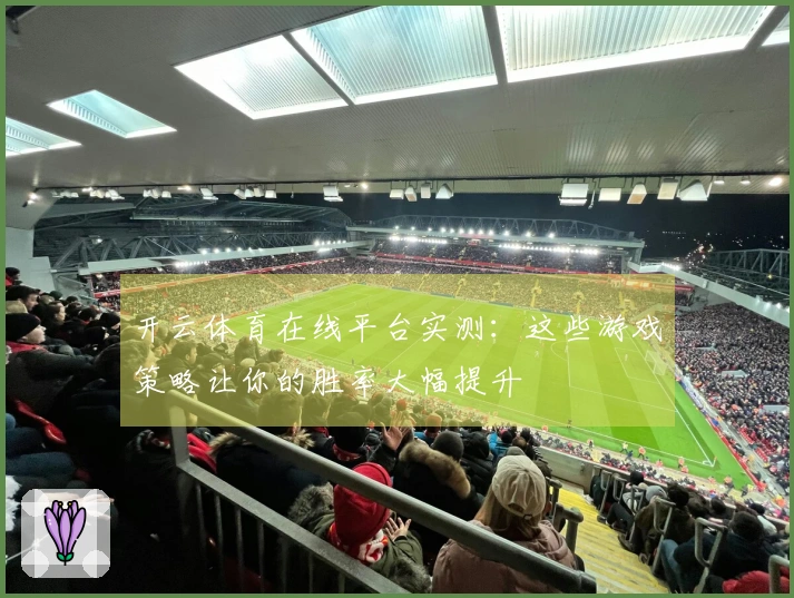 开云体育在线平台实测：这些游戏策略让你的胜率大幅提升