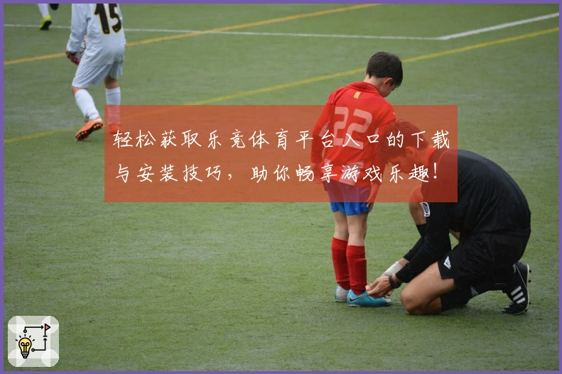 轻松获取乐竞体育平台入口的下载与安装技巧，助你畅享游戏乐趣！