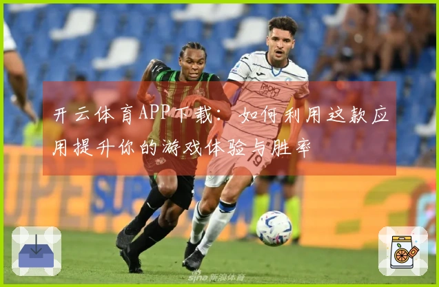 开云体育APP下载：如何利用这款应用提升你的游戏体验与胜率