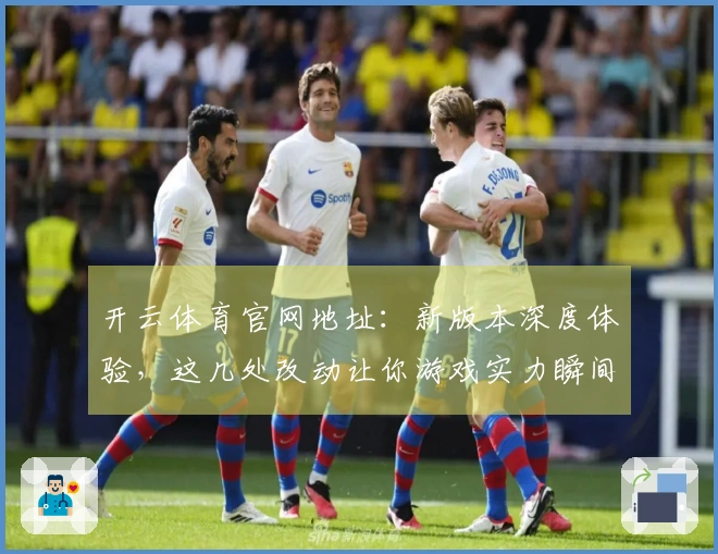 开云体育官网地址：新版本深度体验，这几处改动让你游戏实力瞬间提升
