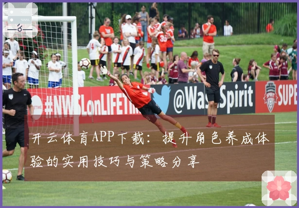 开云体育APP下载：提升角色养成体验的实用技巧与策略分享