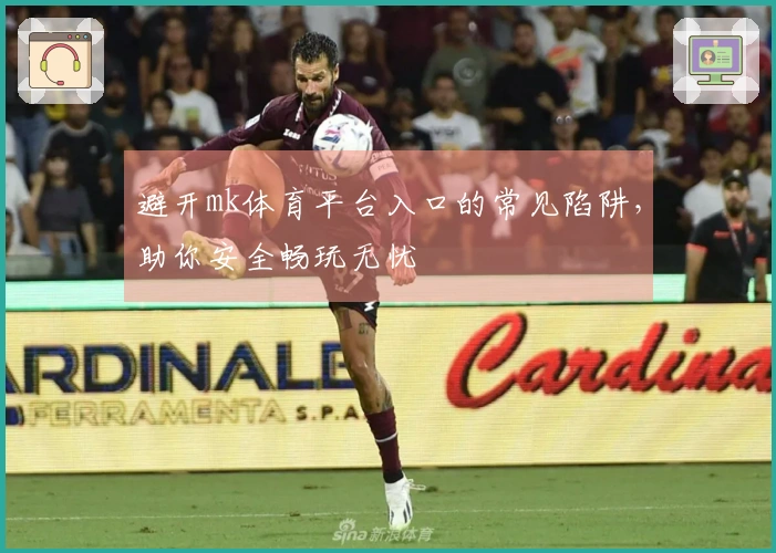 避开mk体育平台入口的常见陷阱，助你安全畅玩无忧