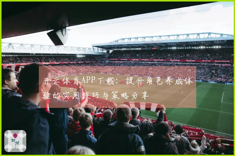 开云体育APP下载：提升角色养成体验的实用技巧与策略分享