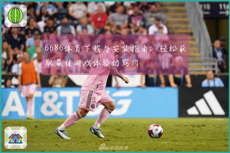 6686体育下载与安装指南：轻松获取最佳游戏体验的窍门