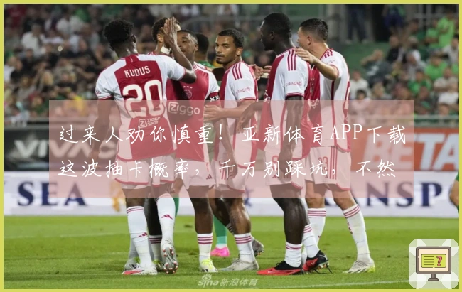 过来人劝你慎重！亚新体育APP下载这波抽卡概率，千万别踩坑，不然亏大了